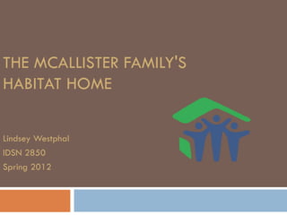 THE MCALLISTER FAMILY'S
HABITAT HOME

Lindsey Westphal
IDSN 2850
Spring 2012
 