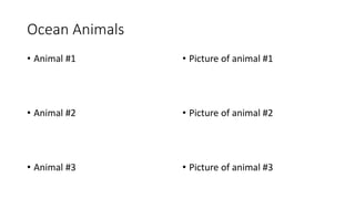 Ocean Animals
• Animal #1
• Animal #2
• Animal #3
• Picture of animal #1
• Picture of animal #2
• Picture of animal #3
 