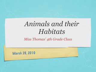 Animals and their
            Habitats
        Miss Thomas’ 4th Grade Class



M a rch 26, 2010
 