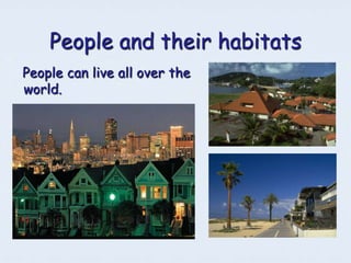 People and their habitats
People can live all over the
world.
 