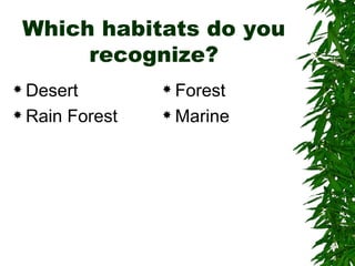 Which habitats do you
      recognize?
 Desert           Forest

 Rain   Forest    Marine
 