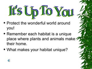  Protect the wonderful world around
  you!
 Remember each habitat is a unique

  place where plants and animals make
  their home.
 What makes your habitat unique?
 