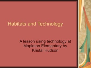 Habitats and Technology A lesson using technology at Mapleton Elementary by Kristal Hudson 