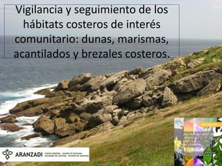 Vigilancia y seguimiento de los
  hábitats costeros de interés
comunitario: dunas, marismas,
acantilados y brezales costeros.
 