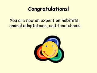 Congratulations!
You are now an expert on habitats,
animal adaptations, and food chains.
 