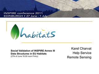 Karel Charvat Help Service  Remote Sensing Social Validation of INSPIRE Annex III Data Structures in EU Habitats (27th of June 16:00 room Fintry) 