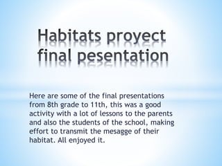 Here are some of the final presentations
from 8th grade to 11th, this was a good
activity with a lot of lessons to the parents
and also the students of the school, making
effort to transmit the mesagge of their
habitat. All enjoyed it.
 