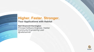 Higher. Faster. Stronger.
Your Applications with Habitat
Nell Shamrell-Harrington
Principal Software Engineer, Habitat
Community Engineering Lead
@nellshamrell
 