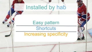 Easy pattern
Shortcuts
Increasing specificity
Installed by hab
 