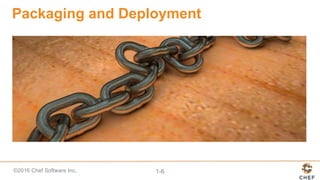 ©2016 Chef Software Inc. 1-6
Packaging and Deployment
 