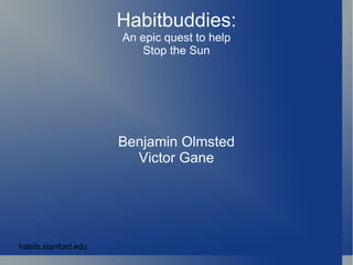 Habitbuddies: An epic quest to help Stop the Sun Benjamin Olmsted Victor Gane habits.stanford.edu 