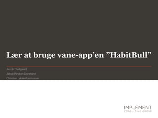 Lær at bruge vane-app’en ”HabitBull”
Jacob Theilgaard
Jakob Rindum Danelund
Christian Lykke-Rasmussen
 