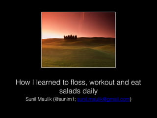 How I learned to floss, workout and eat
salads daily
Sunil Maulik (@sunim1; sunil.maulik@gmail.com)
 