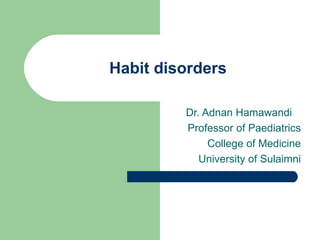 Habit disorders

         Dr. Adnan Hamawandi
         Professor of Paediatrics
              College of Medicine
            University of Sulaimni
 
