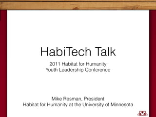 HabiTech Talk
            2011 Habitat for Humanity 
          Youth Leadership Conference




             Mike Resman, President
Habitat for Humanity at the University of Minnesota
 