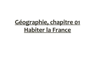 Géographie, chapitre 01
Habiter la France
 