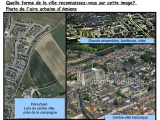 Quelle forme de la ville reconnaissez-vous sur cette image?
Photo de l'aire urbaine d'Amiens

Grands ensembles, banlieues,...