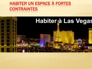 HABITER UN ESPACE À FORTES
CONTRAINTES

           Habiter à Las Vegas




                             1
 