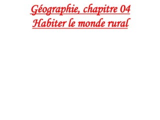 Géographie, chapitre 04
Habiter le monde rural
 