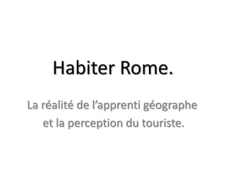 Habiter Rome.
La réalité de l’apprenti géographe
et la perception du touriste.

 