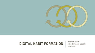 DIGITAL HABIT FORMATION
ATD TK 2016
Julie Dirksen, Usable
Learning
 