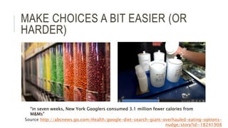 MAKE CHOICES A BIT EASIER (OR
HARDER)
“in seven weeks, New York Googlers consumed 3.1 million fewer calories from
M&Ms”
So...