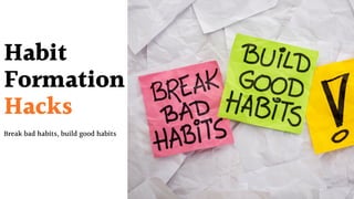 Habit
Formation
Hacks
Break bad habits, build good habits
 