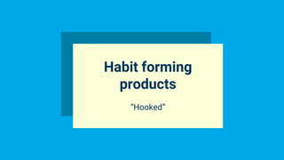 Habit forming
products
“Hooked”
 