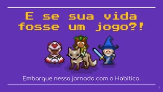 E se sua vida
fosse um jogo?!
Embarque nessa jornada com o Habitica.
1
 