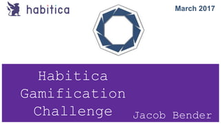 Habitica
Gamification
Challenge Jacob Bender
March 2017
 