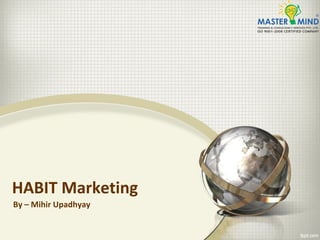 HABIT Marketing
By – Mihir Upadhyay
 