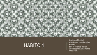HABITO 1
Instituto Mendel
Ana Isabel padilla salas
Habito 1
Los 7 hábitos de los
adolescentes altamente
efectivos
 