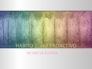 HABITO 1: SER PROACTIVO
YO SOY LA FUERZA.
 