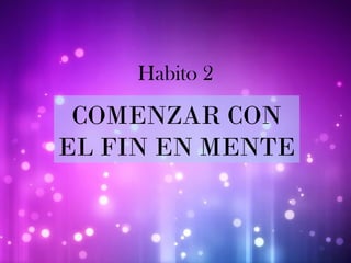 Habito 2
COMENZAR CON
EL FIN EN MENTE
 