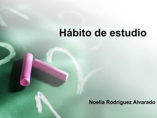 Hábito de estudio
Noelia Rodríguez Alvarado
 
