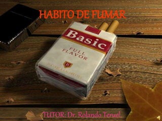 HABITO DE FUMAR
TUTOR: Dr. Rolando Teruel.
 