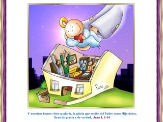 Y nosotros hemos visto su gloria, la gloria que recibe del Padre como Hijo único,
lleno de gracia y de verdad. Juan 1, 1-14
 