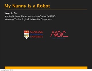 My Nanny is a Robot
Yeon Ju Oh
Multi-plAtform Game Innovation Centre (MAGIC)
Nanyang Technological University, Singapore

...