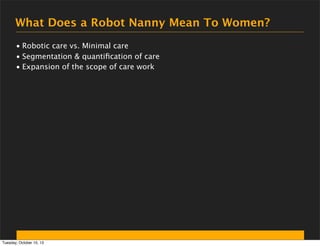 What Does a Robot Nanny Mean To Women?
• Robotic care vs. Minimal care
• Segmentation & quantiﬁcation of care
• Expansion ...