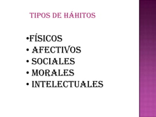 TIPOS DE HÁHITOS


•Físicos
• Afectivos
• Sociales
• Morales
• Intelectuales
 