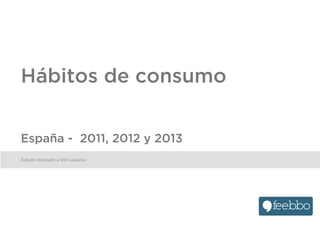 Hábitos de consumo


España - 2011, 2012 y 2013
Estudio realizado a 500 usuarios
 