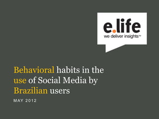 Behavioral habits in the
use of Social Media by
Brazilian users
M AY 2 0 1 2
 