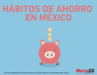 FUENTES: DEPARTAMENTO DE INVESTIGACIÓN DE LA REVISTA MERCA2.0, KANTAR WORLDPANEL MÉXICO.
HÁBITOS DE AHORRO
EN MÉXICO
 