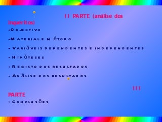 II PARTE (análise dos inquéritos) Objectivo Material e método Variáveis dependentes e independentes Hipóteses Registo dos resultados Análise dos resultados III PARTE - Conclusões 