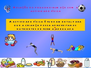 Relação do pequeno-almoço com a actividade física A actividade física é fundamental para que a criança possa aproveitar os nutrientes de forma adequada 