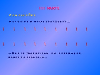 III PARTE Conclusões Depois de muitas contagens... ... Que se traduziram em dezenas de horas de trabalho... 