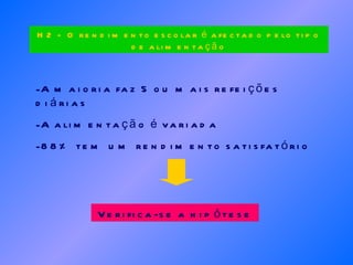 A maioria faz 5 ou mais refeições diárias A alimentação é variada 88% tem um rendimento satisfatório Verifica-se a hipótese H2 -  O rendimento escolar é afectado pelo tipo de alimentação 