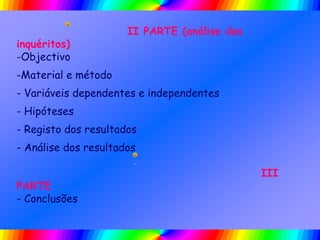 II PARTE (análise dos
inquéritos)
-Objectivo
-Material e método
- Variáveis dependentes e independentes
- Hipóteses
- Registo dos resultados
- Análise dos resultados
III
PARTE
- Conclusões
 