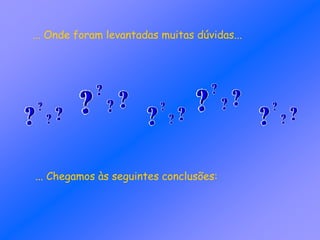 ... Onde foram levantadas muitas dúvidas...
... Chegamos às seguintes conclusões:
 