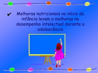 Melhoras nutricionais no início da
infância levam a melhoras no
desempenho intelectual durante a
adolescência
 